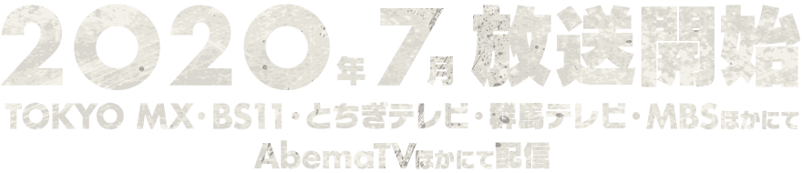 2020年7月放送開始 TOKYO MX・BS11・とちぎテレビ・群馬テレビ・MBSにて放送 AbemaTVほかにて配信